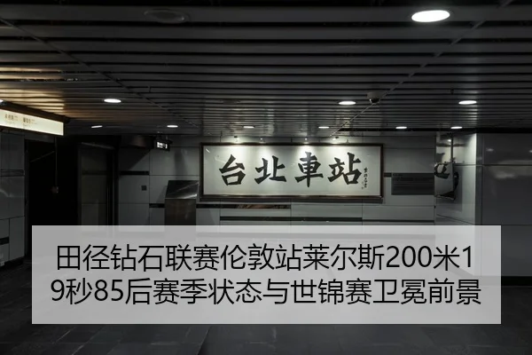 田径钻石联赛伦敦站莱尔斯200米19秒85后赛季状态与世锦赛卫冕前景
