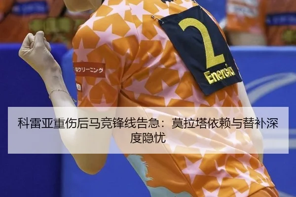科雷亚重伤后马竞锋线告急：莫拉塔依赖与替补深度隐忧